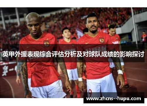 英甲外援表现综合评估分析及对球队成绩的影响探讨 英甲外援表现综合评估分析及对球队成绩的影响探讨