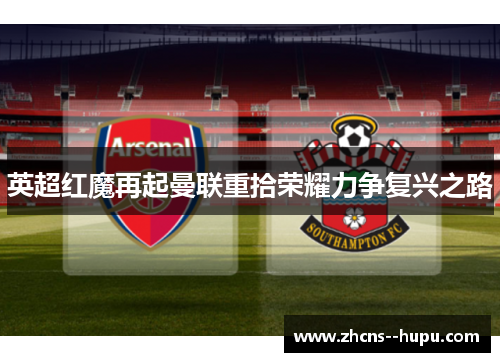 英超红魔再起曼联重拾荣耀力争复兴之路 英超红魔再起曼联重拾荣耀力争复兴之路