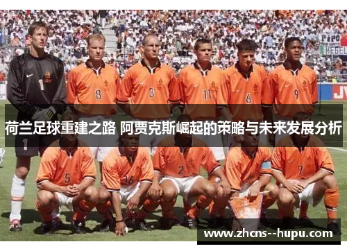 荷兰足球重建之路 阿贾克斯崛起的策略与未来发展分析