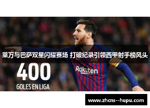 莱万与巴萨双星闪耀赛场 打破纪录引领西甲射手榜风头