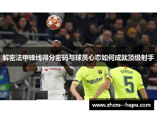 解密法甲锋线得分密码与球员心态如何成就顶级射手 解密法甲锋线得分密码与球员心态如何成就顶级射手