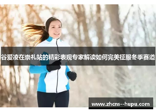 谷爱凌在崇礼站的精彩表现专家解读如何完美征服冬季赛道 谷爱凌在崇礼站的精彩表现专家解读如何完美征服冬季赛道