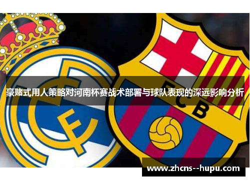 豪赌式用人策略对河南杯赛战术部署与球队表现的深远影响分析