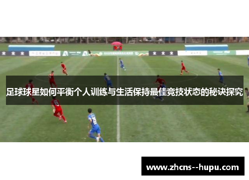 足球球星如何平衡个人训练与生活保持最佳竞技状态的秘诀探究