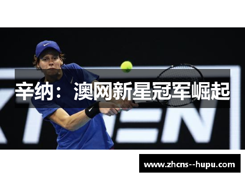 辛纳:澳网新星冠军崛起 辛纳:澳网新星冠军崛起