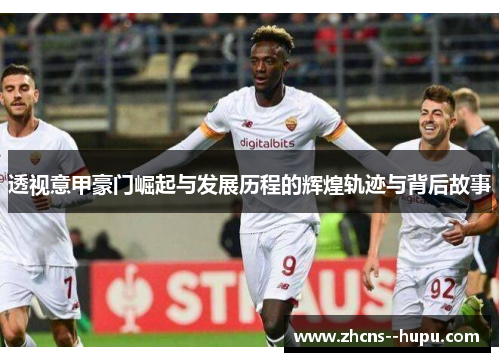 透视意甲豪门崛起与发展历程的辉煌轨迹与背后故事