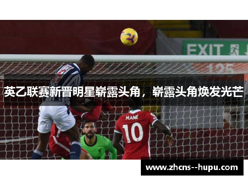 英乙联赛新晋明星崭露头角,崭露头角焕发光芒 英乙联赛新晋明星崭露头角,崭露头角焕发光芒