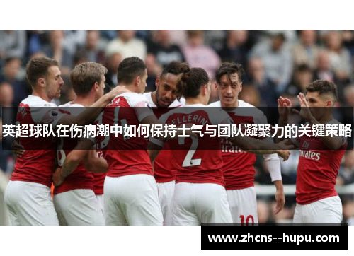 英超球队在伤病潮中如何保持士气与团队凝聚力的关键策略