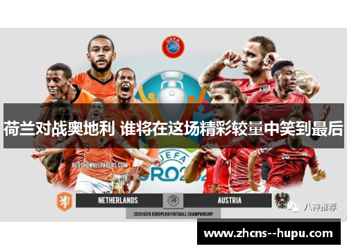 荷兰对战奥地利 谁将在这场精彩较量中笑到最后
