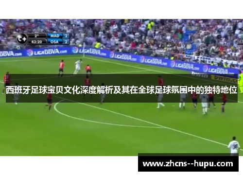 西班牙足球宝贝文化深度解析及其在全球足球氛围中的独特地位 西班牙足球宝贝文化深度解析及其在全球足球氛围中的独特地位