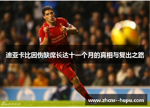 迪亚卡比因伤缺席长达十一个月的真相与复出之路