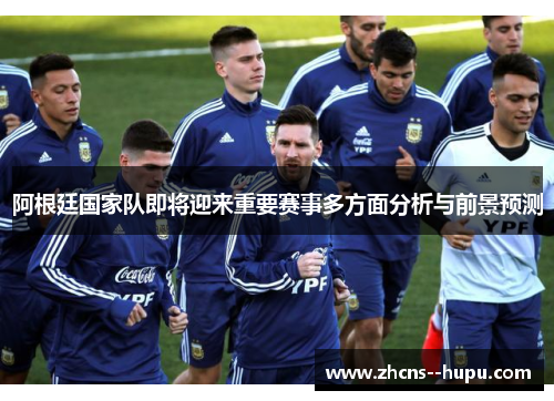 阿根廷国家队即将迎来重要赛事多方面分析与前景预测 阿根廷国家队即将迎来重要赛事多方面分析与前景预测