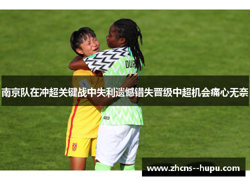南京队在冲超关键战中失利遗憾错失晋级中超机会痛心无奈 南京队在冲超关键战中失利遗憾错失晋级中超机会痛心无奈