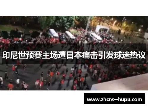印尼世预赛主场遭日本痛击引发球迷热议