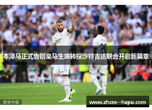 本泽马正式告别皇马生涯转投沙特吉达联合开启新篇章 本泽马正式告别皇马生涯转投沙特吉达联合开启新篇章