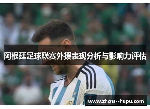 阿根廷足球联赛外援表现分析与影响力评估 阿根廷足球联赛外援表现分析与影响力评估