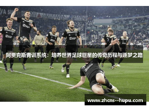 阿贾克斯青训系统：培养世界足球巨星的传奇历程与逐梦之路