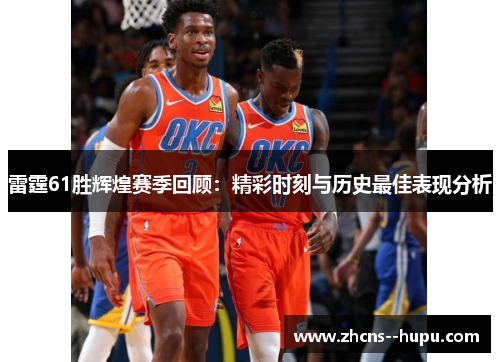雷霆61胜辉煌赛季回顾：精彩时刻与历史最佳表现分析