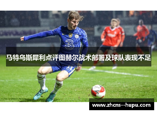 马特乌斯犀利点评图赫尔战术部署及球队表现不足