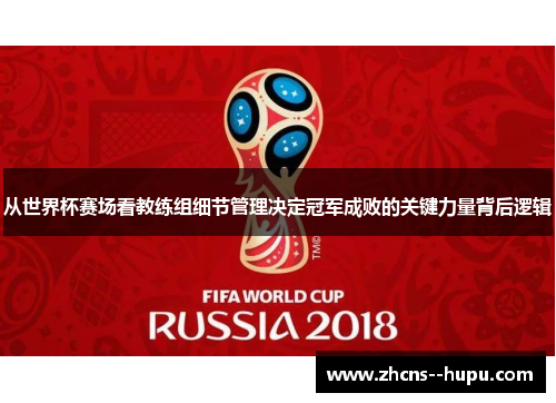 从世界杯赛场看教练组细节管理决定冠军成败的关键力量背后逻辑 从世界杯赛场看教练组细节管理决定冠军成败的关键力量背后逻辑