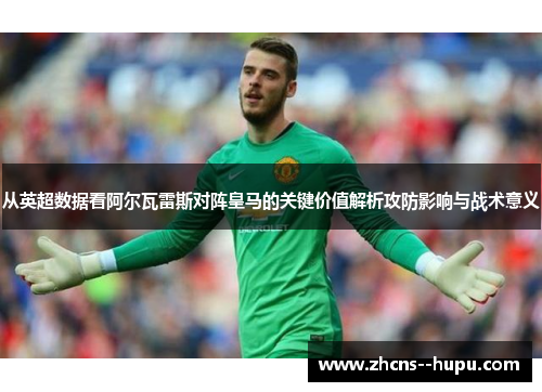 从英超数据看阿尔瓦雷斯对阵皇马的关键价值解析攻防影响与战术意义