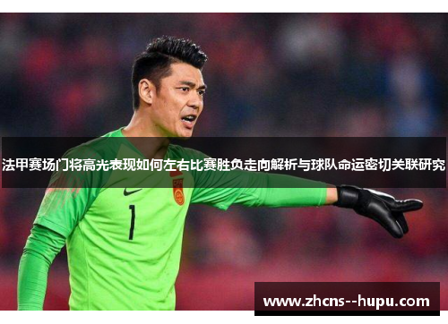 法甲赛场门将高光表现如何左右比赛胜负走向解析与球队命运密切关联研究 法甲赛场门将高光表现如何左右比赛胜负走向解析与球队命运密切关联研究