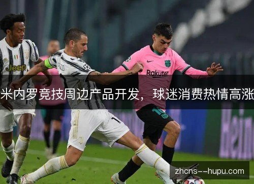 米内罗竞技周边产品开发,球迷消费热情高涨 米内罗竞技周边产品开发,球迷消费热情高涨
