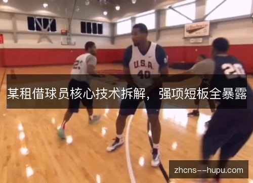某租借球员核心技术拆解,强项短板全暴露 某租借球员核心技术拆解,强项短板全暴露