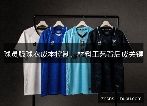 球员版球衣成本控制,材料工艺背后成关键 球员版球衣成本控制,材料工艺背后成关键